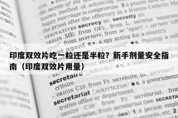 印度双效片吃一粒还是半粒?新手剂量安全指南(印度双效片用量)-第1张图片-1 印度双效片吃一粒还是半粒?新手剂量安全指南(印度双效片用量)-第1张图片-1