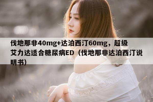 伐地那非40mg+达泊西汀60mg，超级艾力达适合糖尿病ED（伐地那非达泊西汀说明书）-第1张图片-1