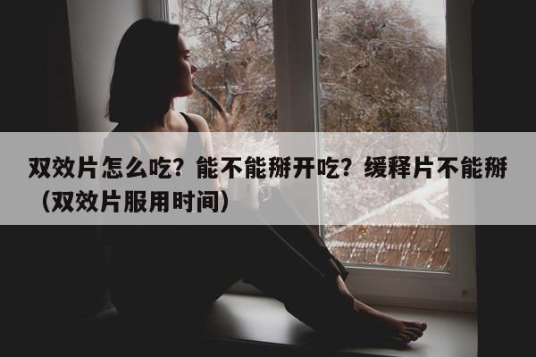 双效片怎么吃?能不能掰开吃?缓释片不能掰(双效片服用时间)-第1张图片-1 双效片怎么吃?能不能掰开吃?缓释片不能掰(双效片服用时间)-第1张图片-1