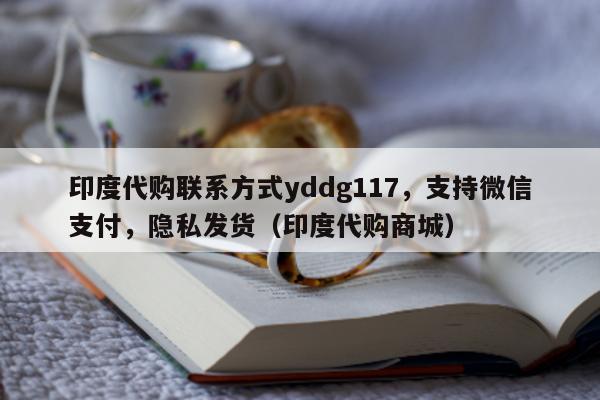 印度代购联系方式yddg117	，支持微信支付，隐私发货（印度代购商城）-第1张图片-1