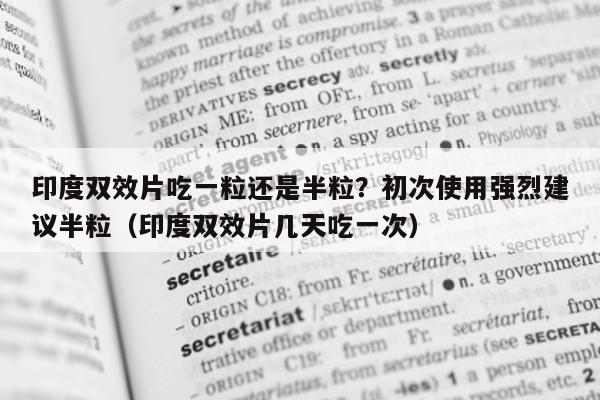 印度双效片吃一粒还是半粒?初次使用强烈建议半粒(印度双效片几天吃一次)-第1张图片-1 印度双效片吃一粒还是半粒?初次使用强烈建议半粒(印度双效片几天吃一次)-第1张图片-1