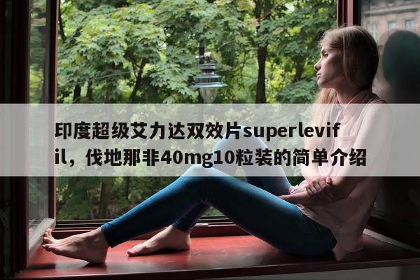 印度超级艾力达双效片superlevifil	，伐地那非40mg10粒装的简单介绍-第1张图片-1