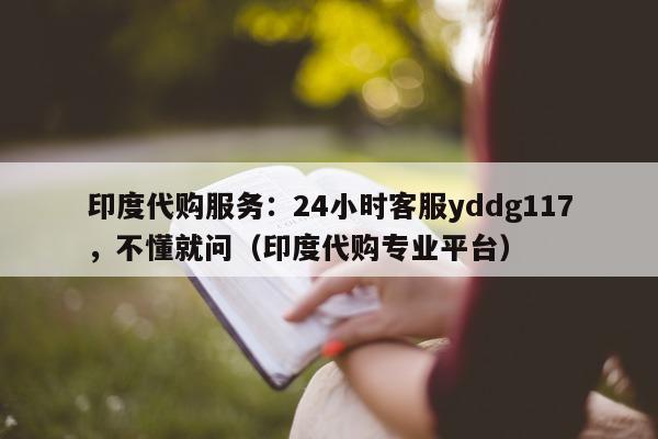 印度代购服务：24小时客服yddg117，不懂就问（印度代购专业平台）-第1张图片-1