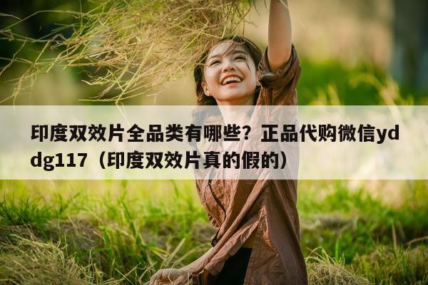印度双效片全品类有哪些?正品代购微信yddg117(印度双效片真的假的)-第1张图片-1 印度双效片全品类有哪些?正品代购微信yddg117(印度双效片真的假的)-第1张图片-1