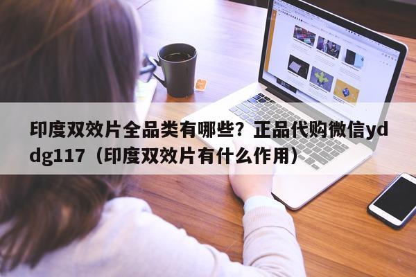 印度双效片全品类有哪些?正品代购微信yddg117(印度双效片有什么作用)-第1张图片-1 印度双效片全品类有哪些?正品代购微信yddg117(印度双效片有什么作用)-第1张图片-1