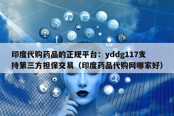 印度代购药品的正规平台：yddg117支持第三方担保交易（印度药品代购网哪家好）-第1张图片-1