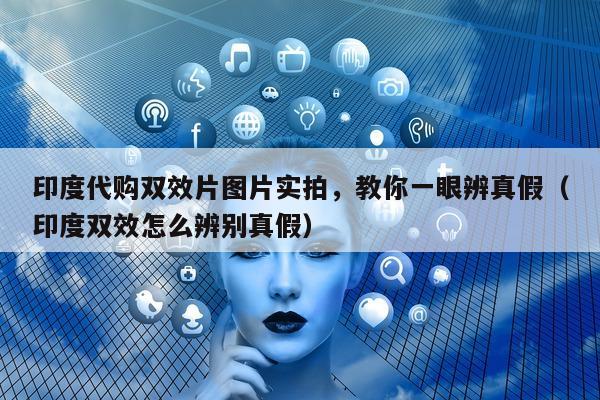 印度代购双效片图片实拍	，教你一眼辨真假（印度双效怎么辨别真假）-第1张图片-1