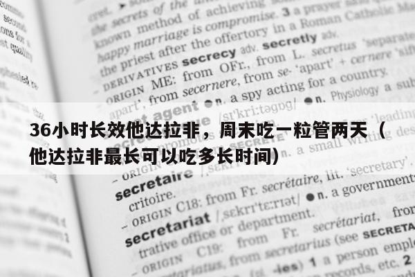 36小时长效他达拉非	，周末吃一粒管两天（他达拉非最长可以吃多长时间）-第1张图片-1