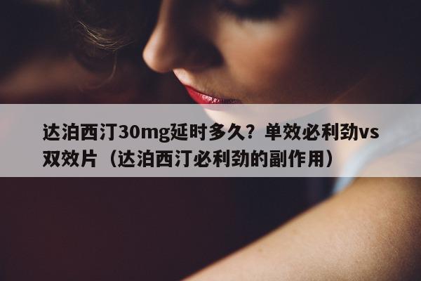 达泊西汀30mg延时多久?单效必利劲vs双效片(达泊西汀必利劲的副作用)-第1张图片-1 达泊西汀30mg延时多久?单效必利劲vs双效片(达泊西汀必利劲的副作用)-第1张图片-1