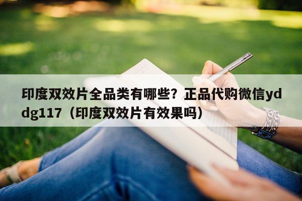 印度双效片全品类有哪些?正品代购微信yddg117(印度双效片有效果吗)-第1张图片-1 印度双效片全品类有哪些?正品代购微信yddg117(印度双效片有效果吗)-第1张图片-1