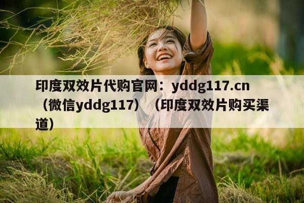 印度双效片代购官网：yddg117.cn（微信yddg117）（印度双效片购买渠道）-第1张图片-1