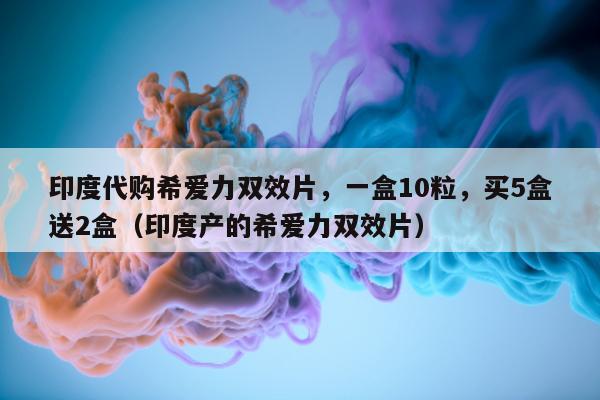 印度代购希爱力双效片，一盒10粒	，买5盒送2盒（印度产的希爱力双效片）-第1张图片-1