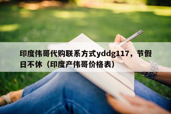 印度伟哥代购联系方式yddg117	，节假日不休（印度产伟哥价格表）-第1张图片-1