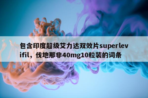 包含印度超级艾力达双效片superlevifil，伐地那非40mg10粒装的词条-第1张图片-1