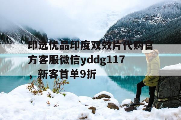 印选优品印度双效片代购官方客服微信yddg117，新客首单9折的简单介绍-第1张图片-印淘网