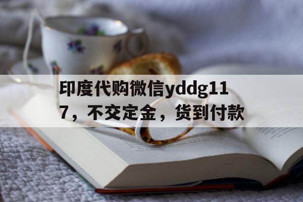 印度代购微信yddg117，不交定金	，货到付款的简单介绍-第1张图片-印淘网