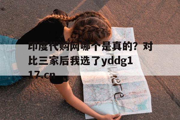 关于印度代购网哪个是真的?对比三家后我选了yddg117.cn的信息-第1张图片-印淘网 关于印度代购网哪个是真的?对比三家后我选了yddg117.cn的信息-第1张图片-印淘网