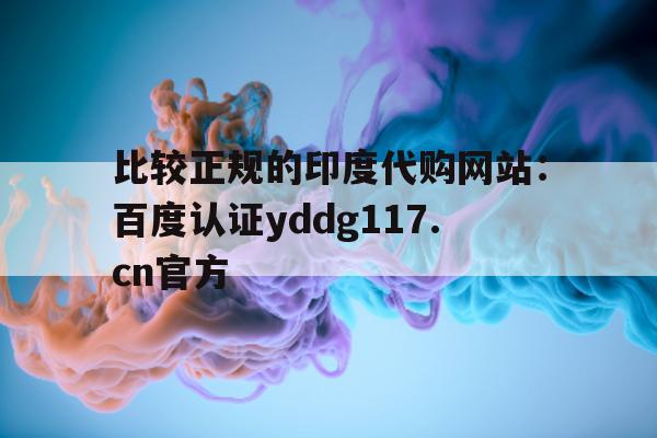包含比较正规的印度代购网站：百度认证yddg117.cn官方的词条-第1张图片-印淘网