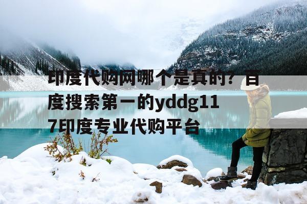 关于印度代购网哪个是真的?百度搜索第一的yddg117印度专业代购平台的信息-第1张图片-印淘网 关于印度代购网哪个是真的?百度搜索第一的yddg117印度专业代购平台的信息-第1张图片-印淘网