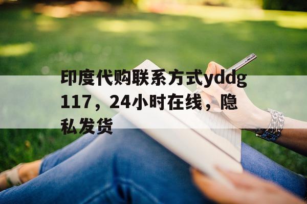 关于印度代购联系方式yddg117，24小时在线	，隐私发货的信息-第1张图片-印淘网