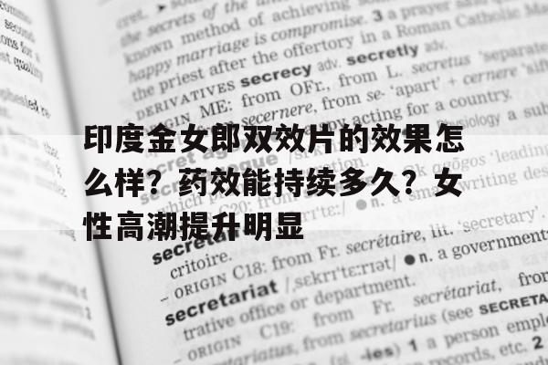 关于印度金女郎双效片的效果怎么样？药效能持续多久？女性高潮提升明显的信息-第1张图片-印淘网