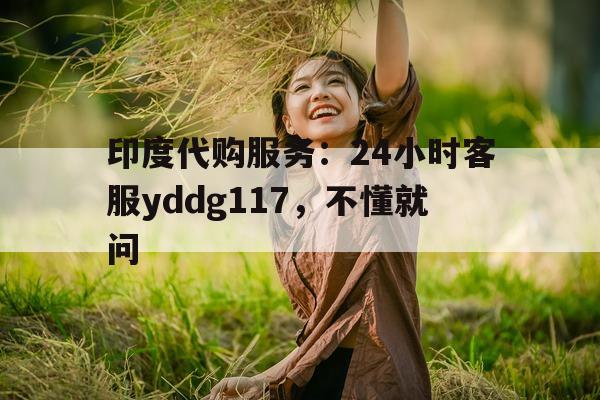关于印度代购服务：24小时客服yddg117	，不懂就问的信息-第1张图片-印淘网