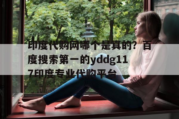 印度代购网哪个是真的?百度搜索第一的yddg117印度专业代购平台的简单介绍-第1张图片-印淘网 印度代购网哪个是真的?百度搜索第一的yddg117印度专业代购平台的简单介绍-第1张图片-印淘网