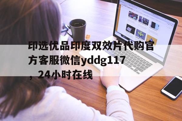 关于印选优品印度双效片代购官方客服微信yddg117，24小时在线的信息-第1张图片-印淘网