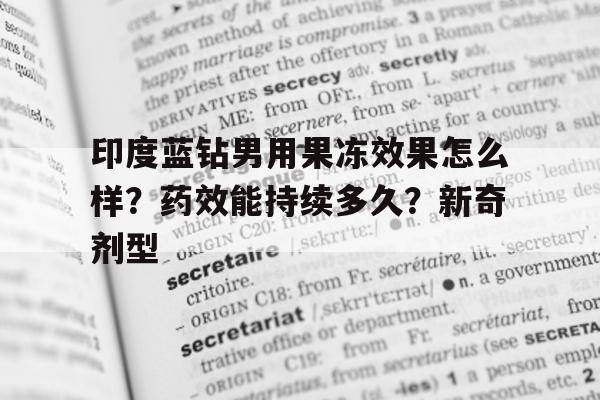印度蓝钻男用果冻效果怎么样?药效能持续多久?新奇剂型的简单介绍-第1张图片-印淘网 印度蓝钻男用果冻效果怎么样?药效能持续多久?新奇剂型的简单介绍-第1张图片-印淘网