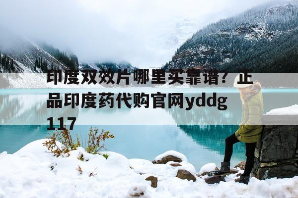 包含印度双效片哪里买靠谱?正品印度药代购官网yddg117的词条-第1张图片-印淘网 包含印度双效片哪里买靠谱?正品印度药代购官网yddg117的词条-第1张图片-印淘网