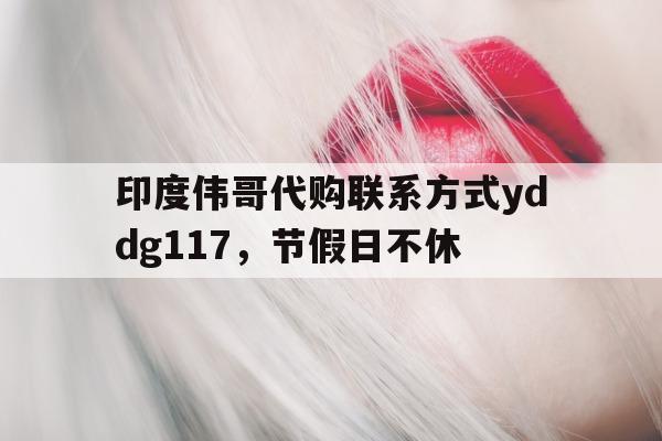 包含印度伟哥代购联系方式yddg117	，节假日不休的词条-第1张图片-印淘网
