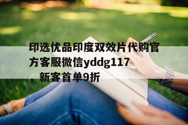 包含印选优品印度双效片代购官方客服微信yddg117	，新客首单9折的词条-第1张图片-印淘网