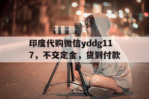 包含印度代购微信yddg117，不交定金	，货到付款的词条-第1张图片-印淘网