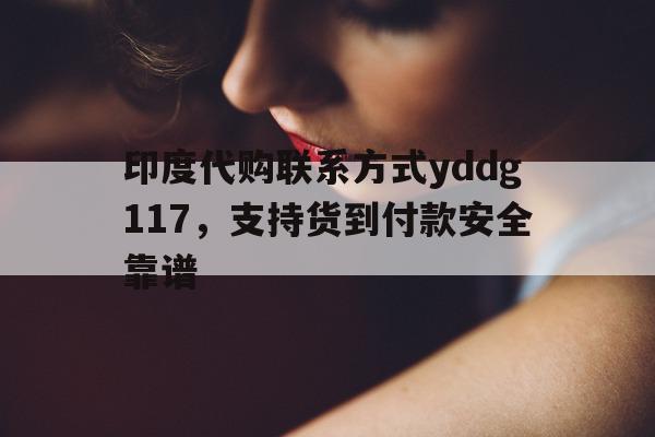 关于印度代购联系方式yddg117	，支持货到付款安全靠谱的信息-第1张图片-1