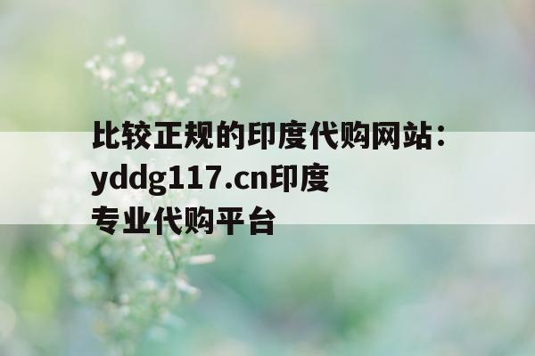 比较正规的印度代购网站：yddg117.cn印度专业代购平台的简单介绍-第1张图片-1